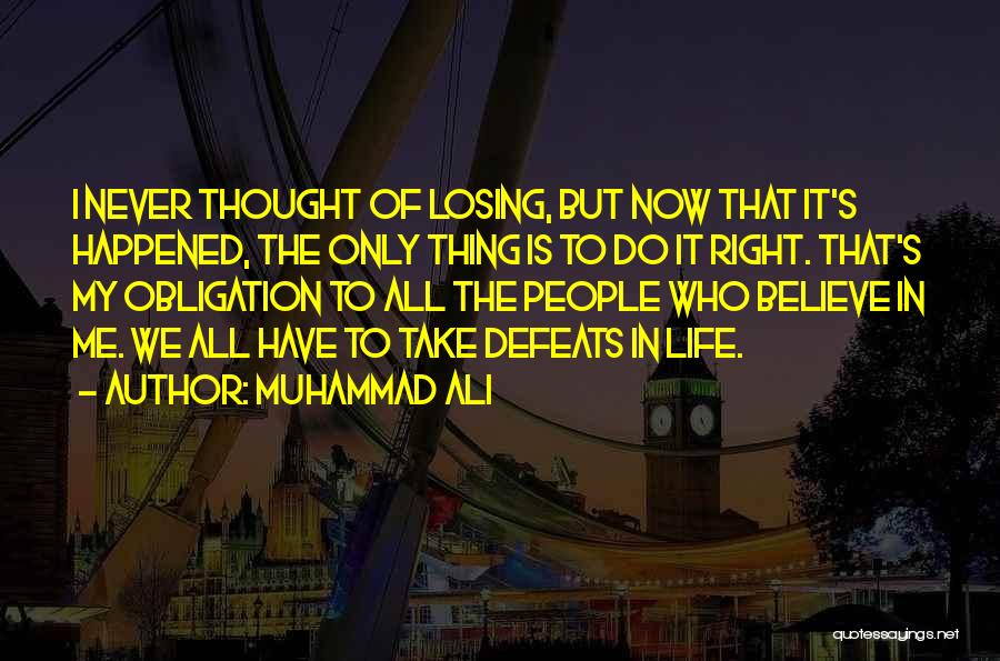 Muhammad Ali Quotes: I Never Thought Of Losing, But Now That It's Happened, The Only Thing Is To Do It Right. That's My