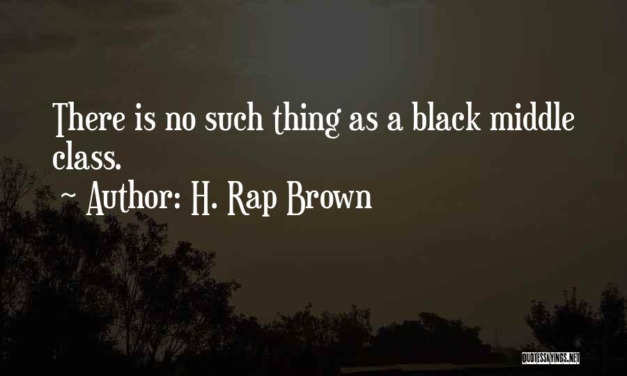 H. Rap Brown Quotes: There Is No Such Thing As A Black Middle Class.