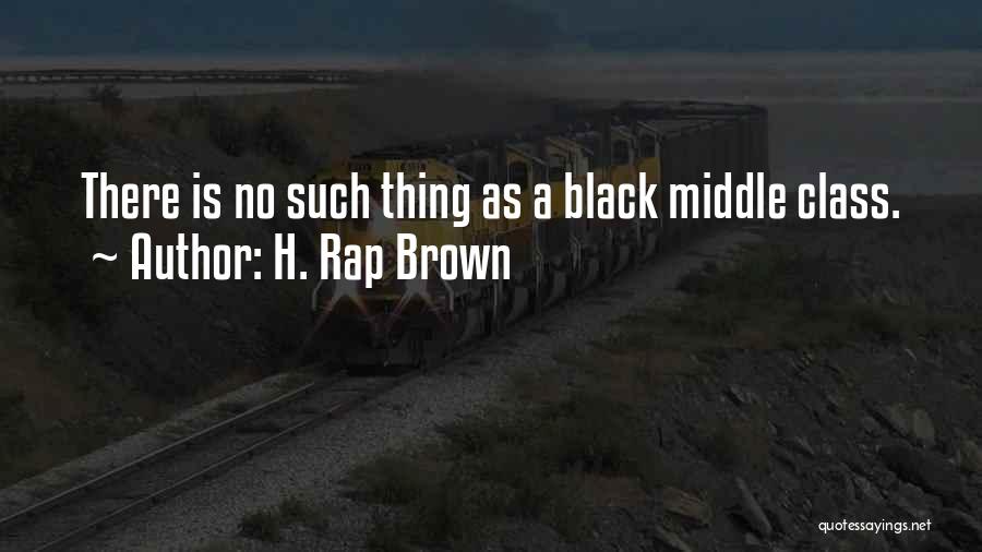 H. Rap Brown Quotes: There Is No Such Thing As A Black Middle Class.