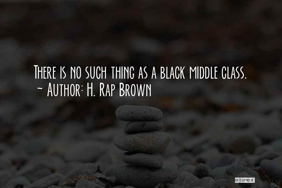 H. Rap Brown Quotes: There Is No Such Thing As A Black Middle Class.