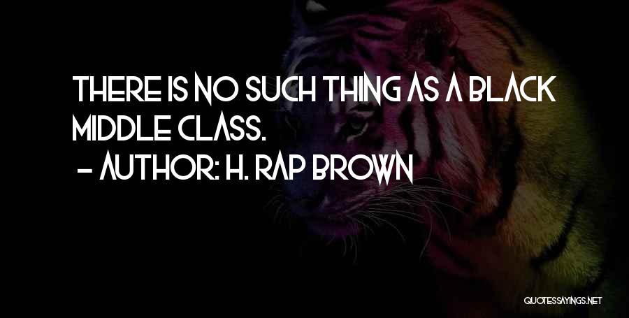 H. Rap Brown Quotes: There Is No Such Thing As A Black Middle Class.