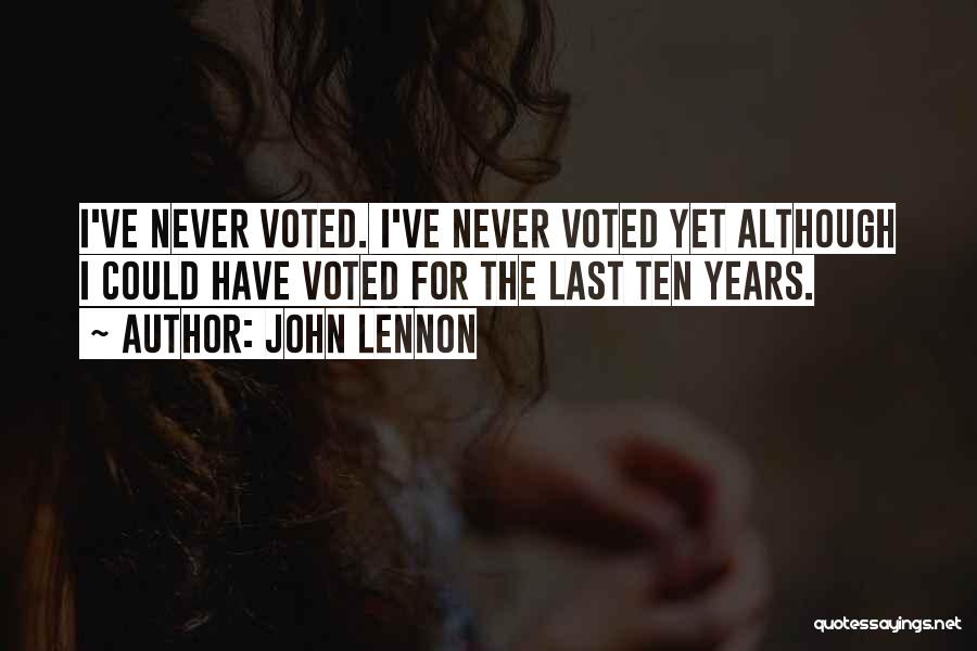 John Lennon Quotes: I've Never Voted. I've Never Voted Yet Although I Could Have Voted For The Last Ten Years.