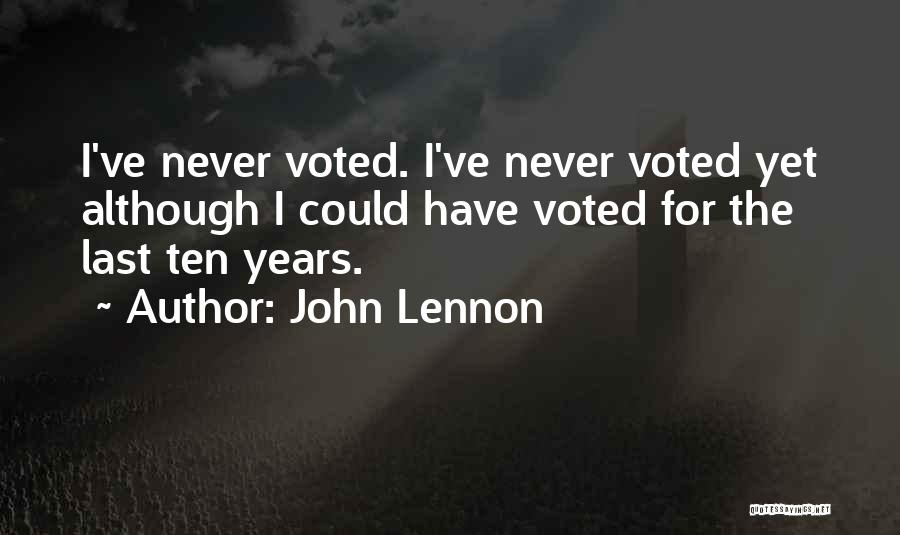 John Lennon Quotes: I've Never Voted. I've Never Voted Yet Although I Could Have Voted For The Last Ten Years.