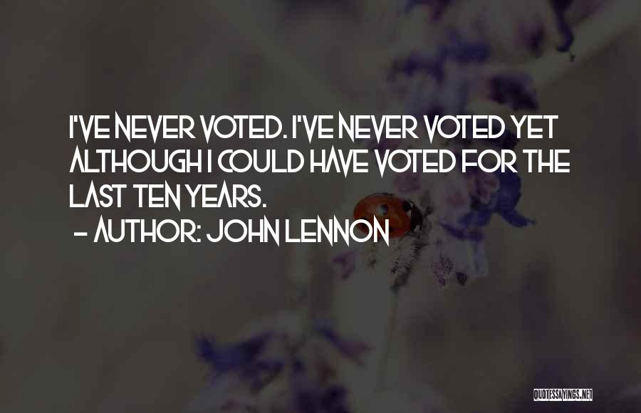 John Lennon Quotes: I've Never Voted. I've Never Voted Yet Although I Could Have Voted For The Last Ten Years.