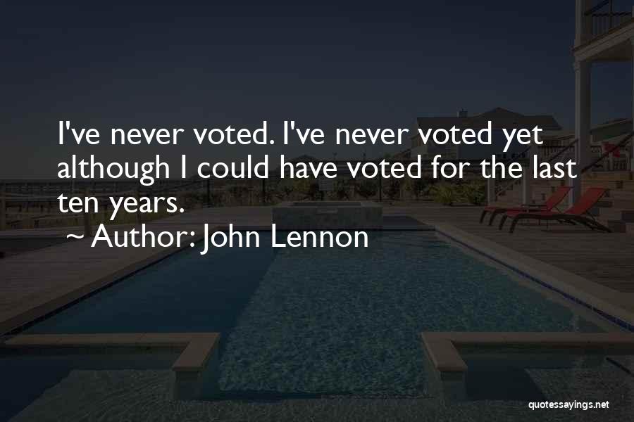 John Lennon Quotes: I've Never Voted. I've Never Voted Yet Although I Could Have Voted For The Last Ten Years.