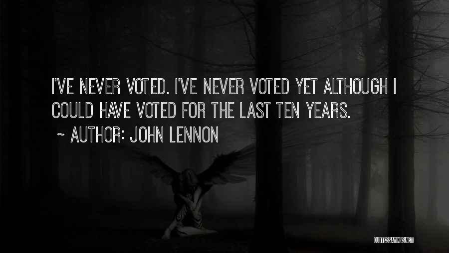 John Lennon Quotes: I've Never Voted. I've Never Voted Yet Although I Could Have Voted For The Last Ten Years.
