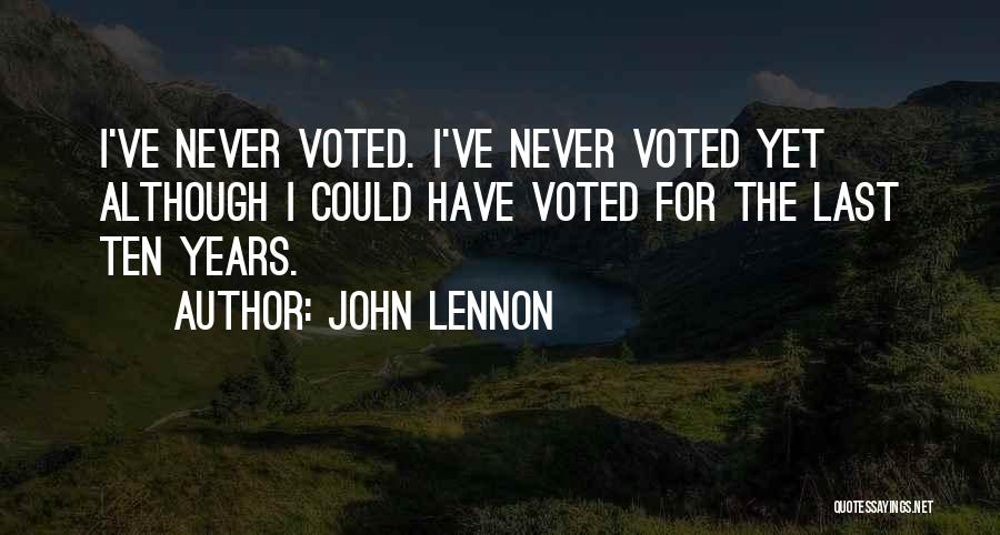 John Lennon Quotes: I've Never Voted. I've Never Voted Yet Although I Could Have Voted For The Last Ten Years.