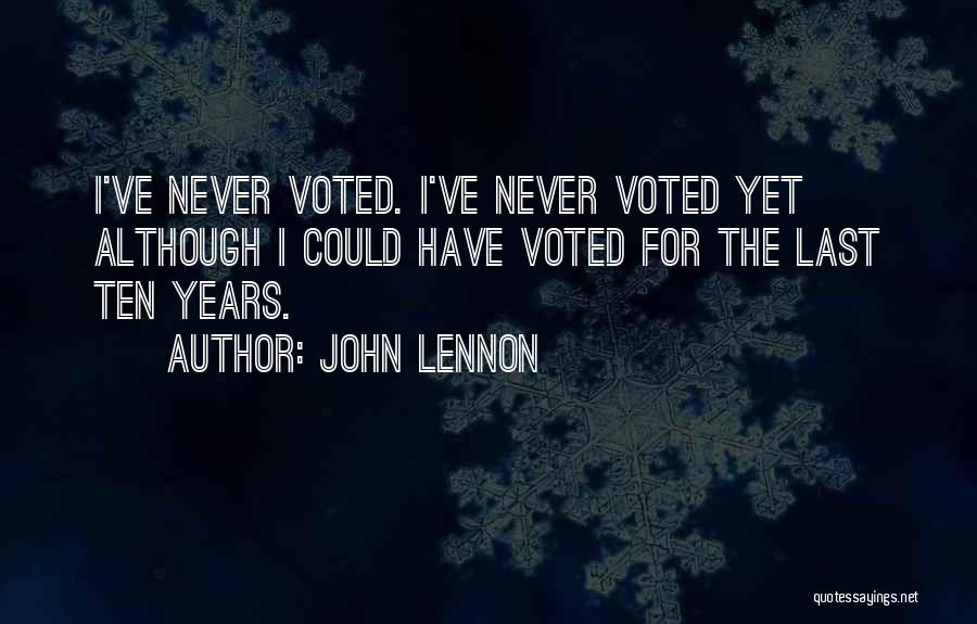 John Lennon Quotes: I've Never Voted. I've Never Voted Yet Although I Could Have Voted For The Last Ten Years.