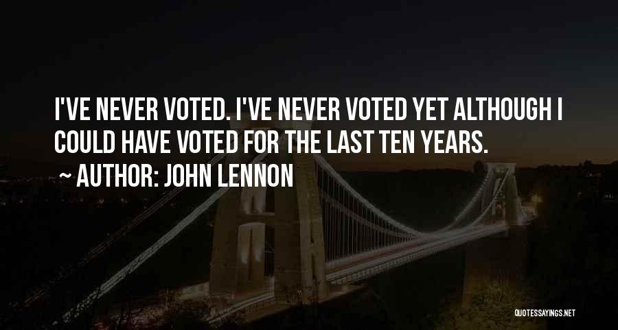John Lennon Quotes: I've Never Voted. I've Never Voted Yet Although I Could Have Voted For The Last Ten Years.