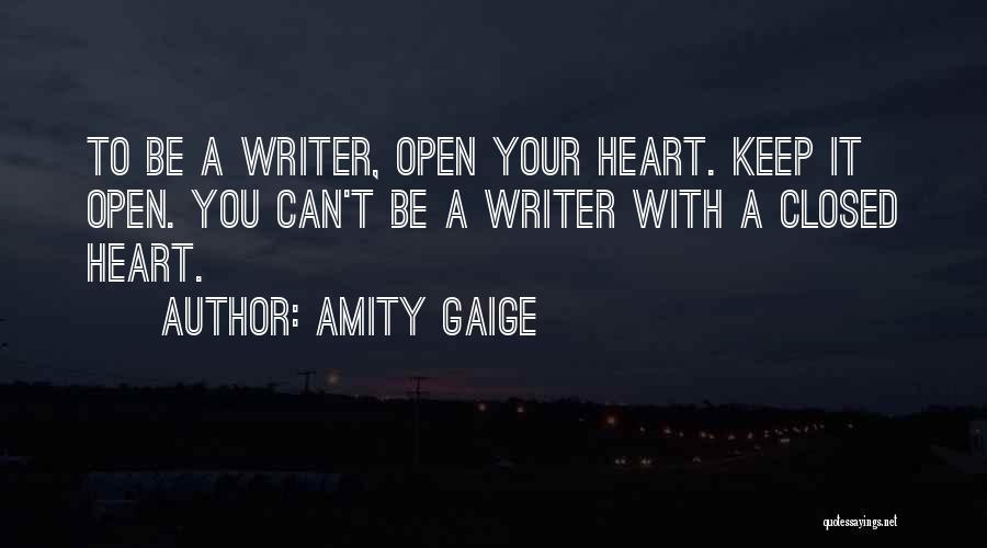 Amity Gaige Quotes: To Be A Writer, Open Your Heart. Keep It Open. You Can't Be A Writer With A Closed Heart.