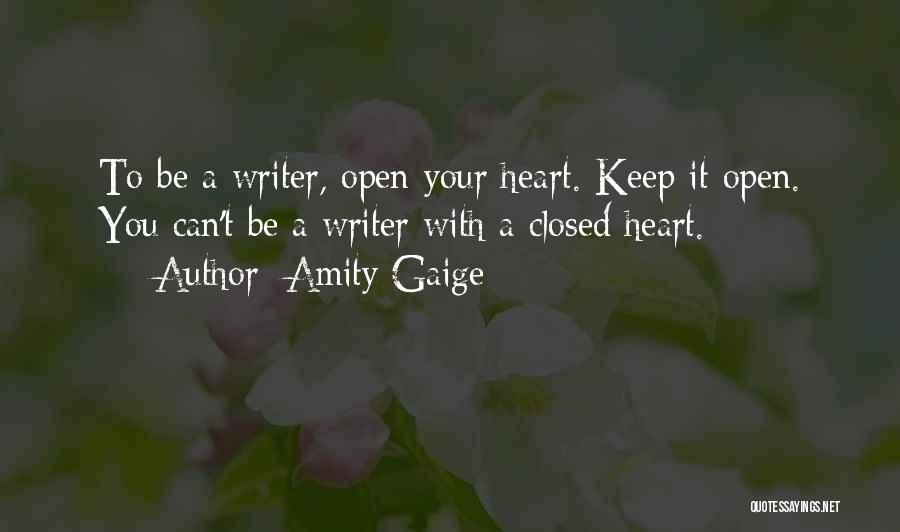 Amity Gaige Quotes: To Be A Writer, Open Your Heart. Keep It Open. You Can't Be A Writer With A Closed Heart.