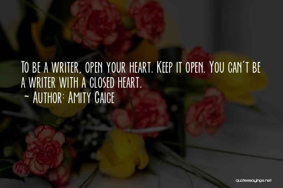Amity Gaige Quotes: To Be A Writer, Open Your Heart. Keep It Open. You Can't Be A Writer With A Closed Heart.