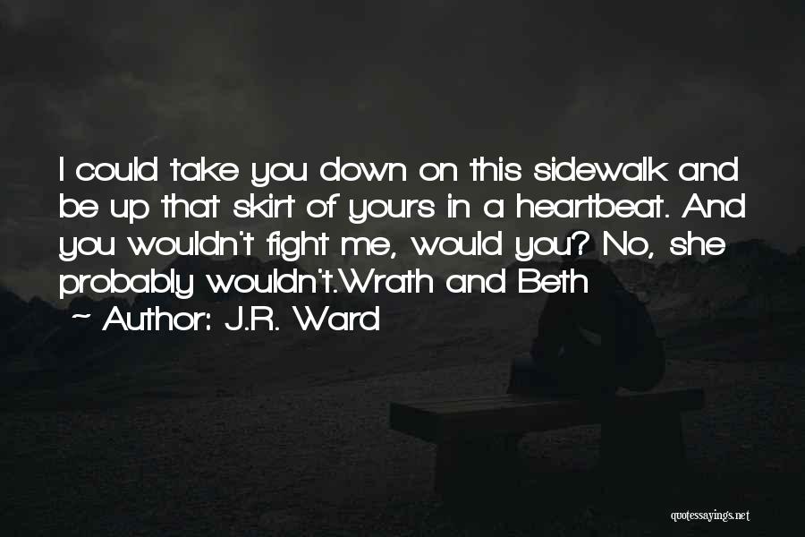 J.R. Ward Quotes: I Could Take You Down On This Sidewalk And Be Up That Skirt Of Yours In A Heartbeat. And You