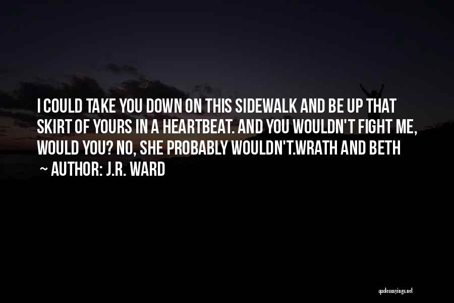 J.R. Ward Quotes: I Could Take You Down On This Sidewalk And Be Up That Skirt Of Yours In A Heartbeat. And You