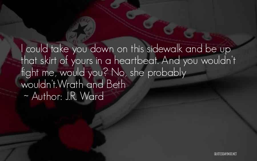 J.R. Ward Quotes: I Could Take You Down On This Sidewalk And Be Up That Skirt Of Yours In A Heartbeat. And You