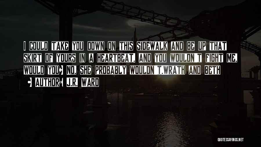 J.R. Ward Quotes: I Could Take You Down On This Sidewalk And Be Up That Skirt Of Yours In A Heartbeat. And You