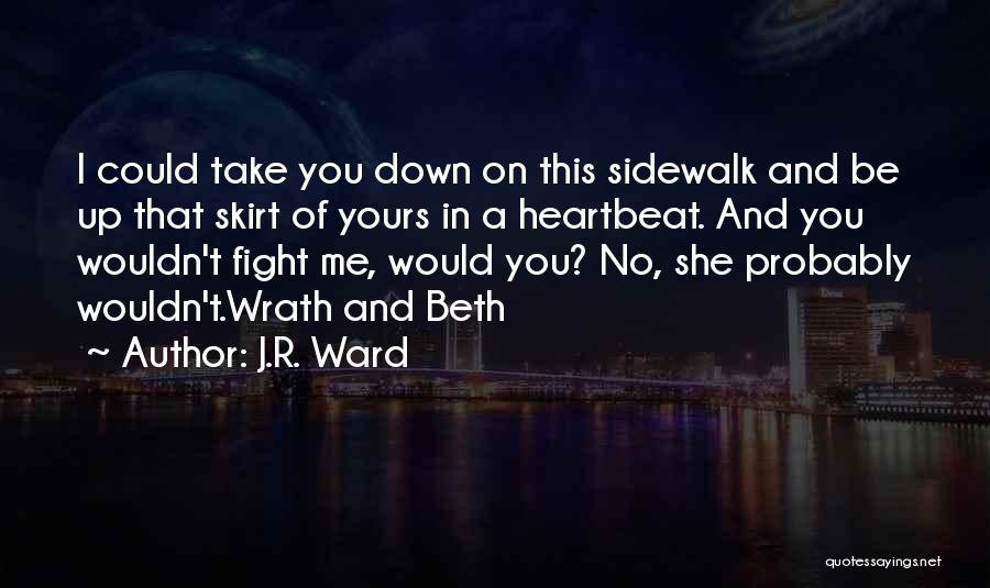 J.R. Ward Quotes: I Could Take You Down On This Sidewalk And Be Up That Skirt Of Yours In A Heartbeat. And You