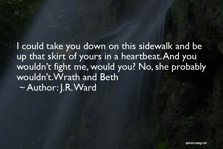 J.R. Ward Quotes: I Could Take You Down On This Sidewalk And Be Up That Skirt Of Yours In A Heartbeat. And You