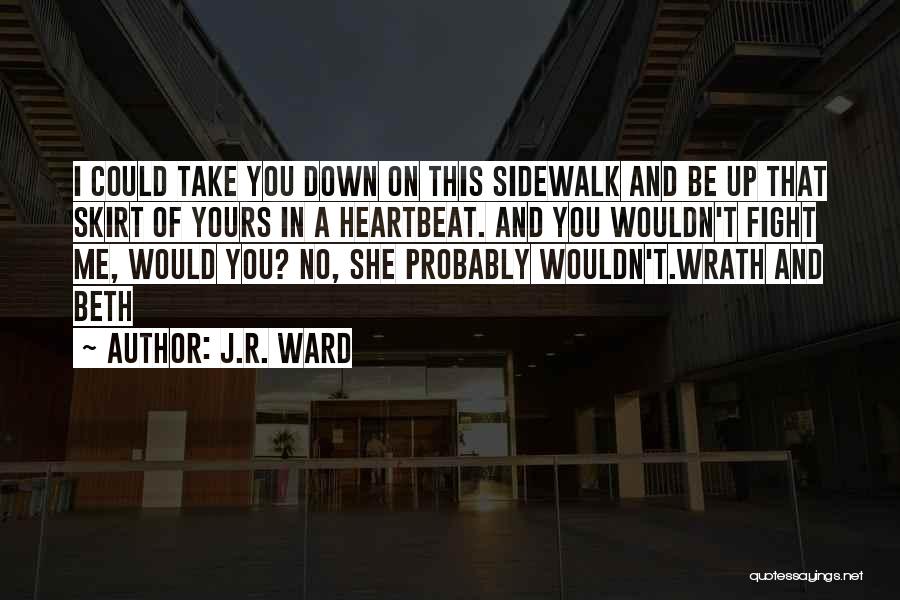 J.R. Ward Quotes: I Could Take You Down On This Sidewalk And Be Up That Skirt Of Yours In A Heartbeat. And You