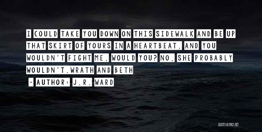 J.R. Ward Quotes: I Could Take You Down On This Sidewalk And Be Up That Skirt Of Yours In A Heartbeat. And You