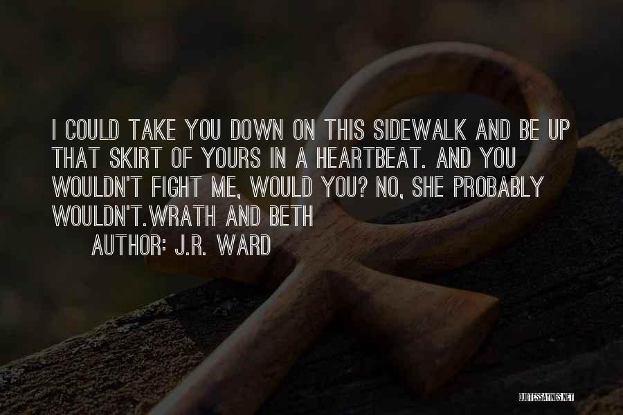 J.R. Ward Quotes: I Could Take You Down On This Sidewalk And Be Up That Skirt Of Yours In A Heartbeat. And You