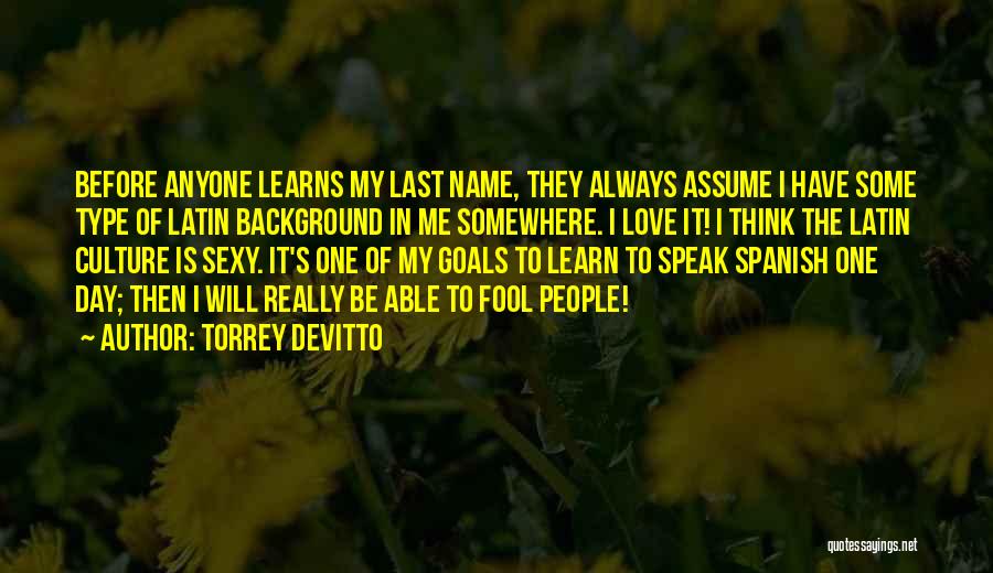 Torrey DeVitto Quotes: Before Anyone Learns My Last Name, They Always Assume I Have Some Type Of Latin Background In Me Somewhere. I