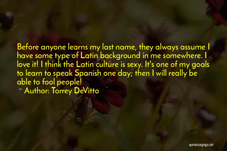 Torrey DeVitto Quotes: Before Anyone Learns My Last Name, They Always Assume I Have Some Type Of Latin Background In Me Somewhere. I