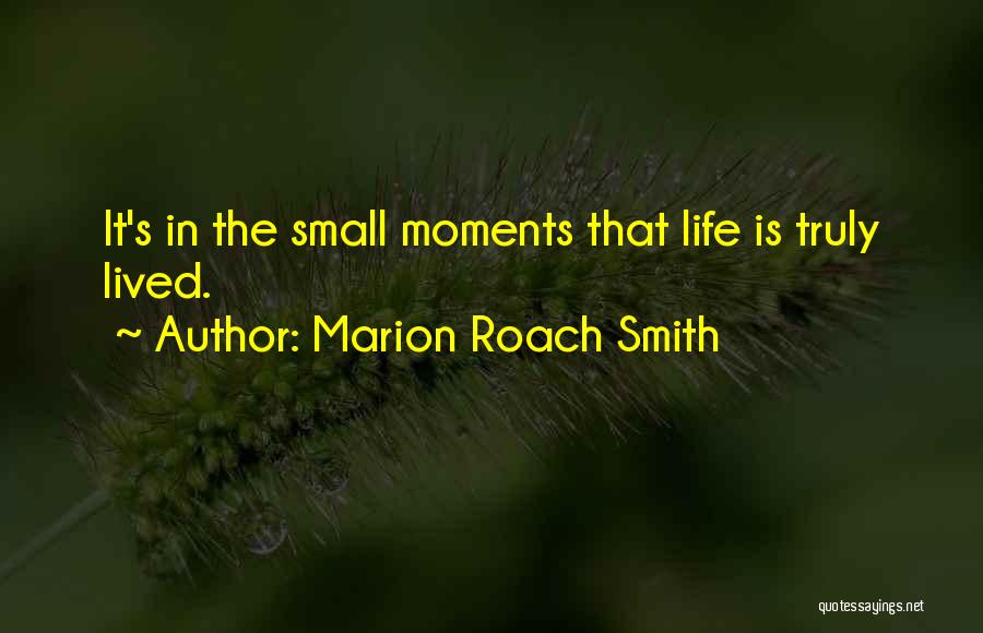 Marion Roach Smith Quotes: It's In The Small Moments That Life Is Truly Lived.