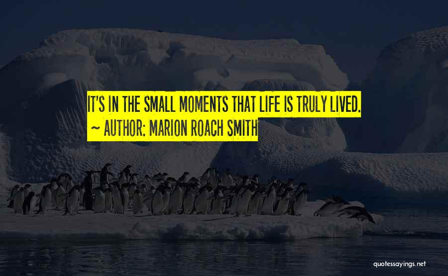 Marion Roach Smith Quotes: It's In The Small Moments That Life Is Truly Lived.