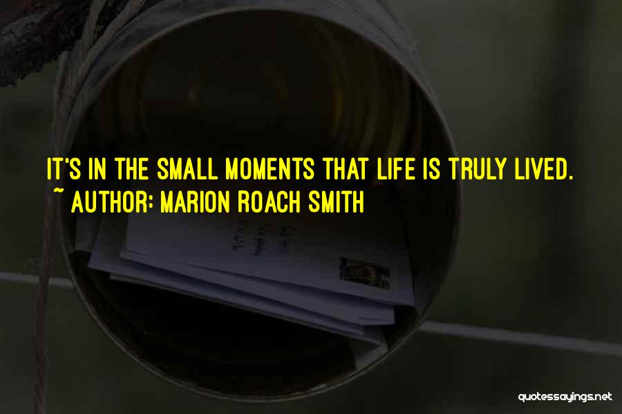 Marion Roach Smith Quotes: It's In The Small Moments That Life Is Truly Lived.