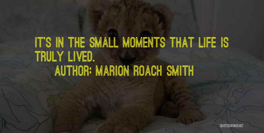 Marion Roach Smith Quotes: It's In The Small Moments That Life Is Truly Lived.