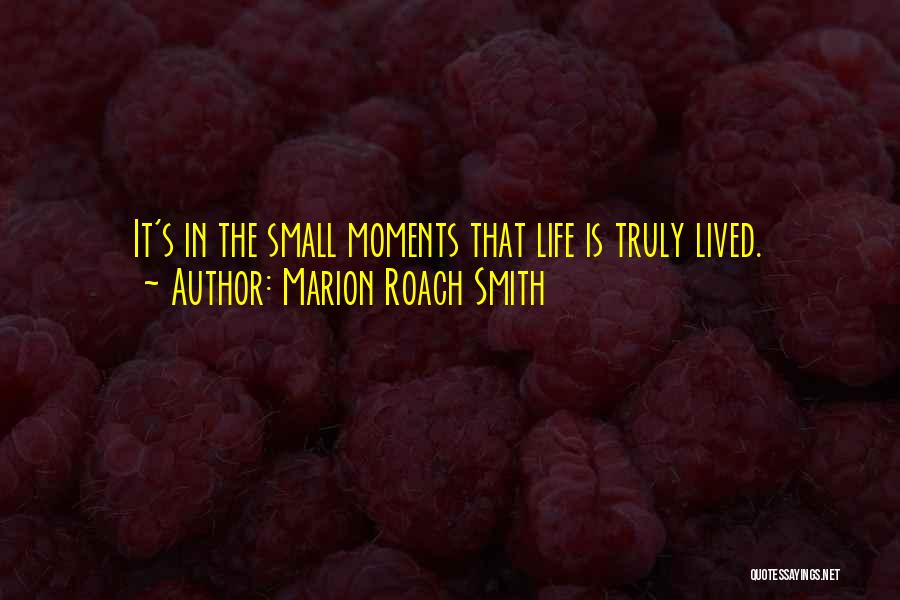 Marion Roach Smith Quotes: It's In The Small Moments That Life Is Truly Lived.