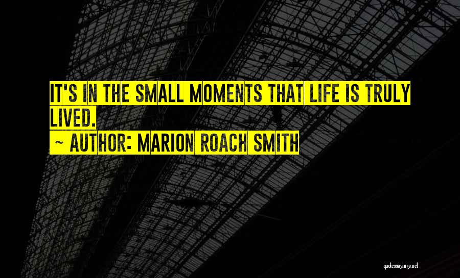 Marion Roach Smith Quotes: It's In The Small Moments That Life Is Truly Lived.