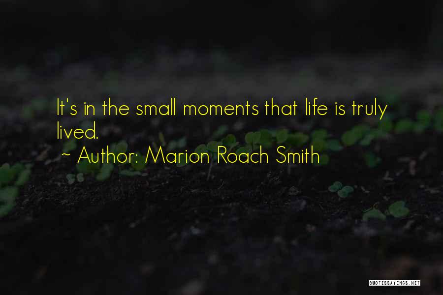 Marion Roach Smith Quotes: It's In The Small Moments That Life Is Truly Lived.