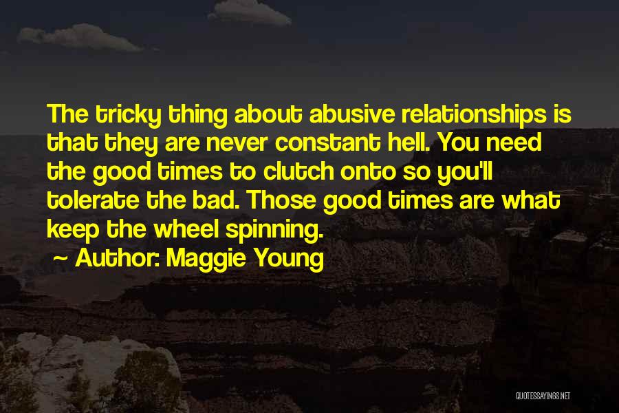 Maggie Young Quotes: The Tricky Thing About Abusive Relationships Is That They Are Never Constant Hell. You Need The Good Times To Clutch