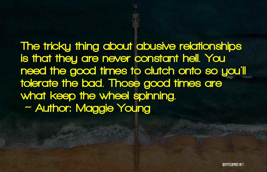 Maggie Young Quotes: The Tricky Thing About Abusive Relationships Is That They Are Never Constant Hell. You Need The Good Times To Clutch