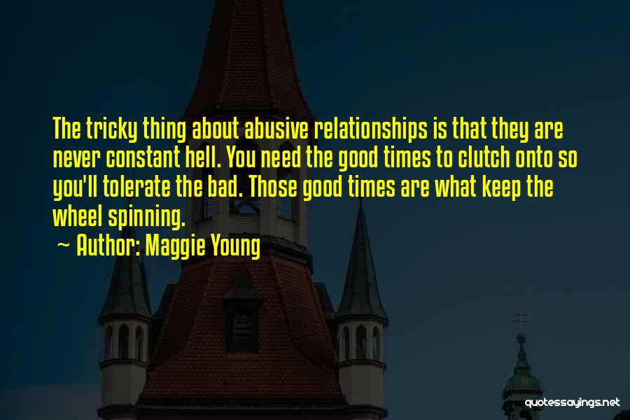 Maggie Young Quotes: The Tricky Thing About Abusive Relationships Is That They Are Never Constant Hell. You Need The Good Times To Clutch