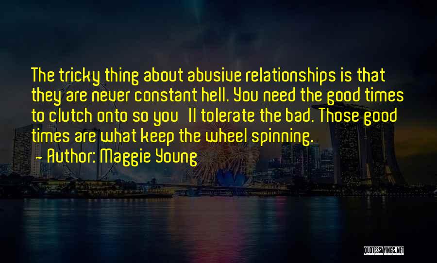 Maggie Young Quotes: The Tricky Thing About Abusive Relationships Is That They Are Never Constant Hell. You Need The Good Times To Clutch