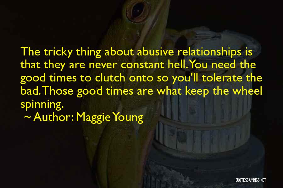 Maggie Young Quotes: The Tricky Thing About Abusive Relationships Is That They Are Never Constant Hell. You Need The Good Times To Clutch