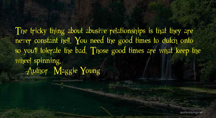 Maggie Young Quotes: The Tricky Thing About Abusive Relationships Is That They Are Never Constant Hell. You Need The Good Times To Clutch