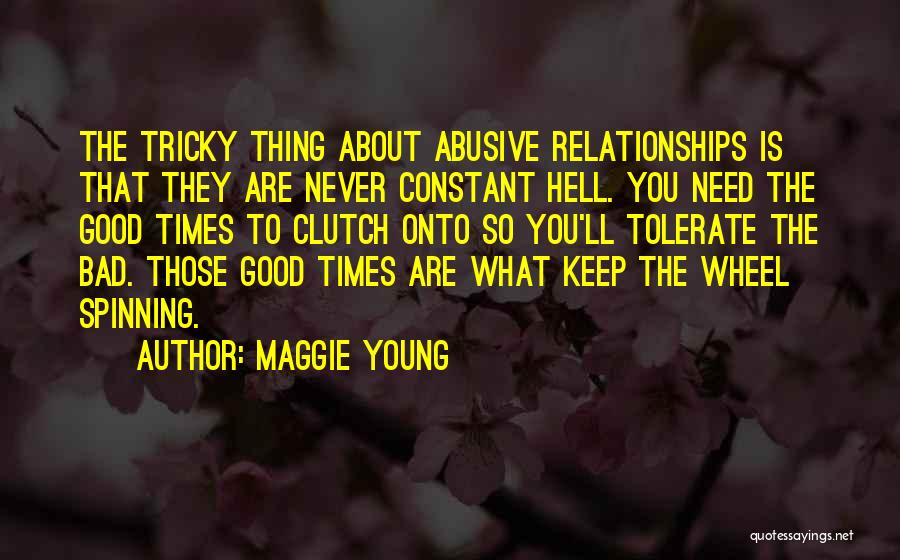 Maggie Young Quotes: The Tricky Thing About Abusive Relationships Is That They Are Never Constant Hell. You Need The Good Times To Clutch