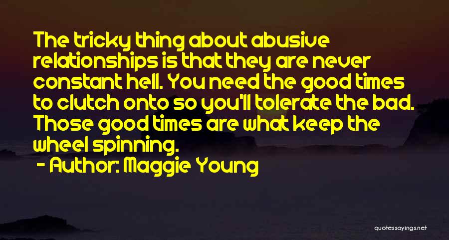 Maggie Young Quotes: The Tricky Thing About Abusive Relationships Is That They Are Never Constant Hell. You Need The Good Times To Clutch