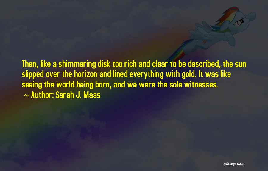 Sarah J. Maas Quotes: Then, Like A Shimmering Disk Too Rich And Clear To Be Described, The Sun Slipped Over The Horizon And Lined