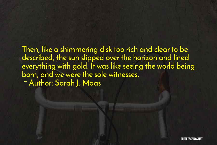 Sarah J. Maas Quotes: Then, Like A Shimmering Disk Too Rich And Clear To Be Described, The Sun Slipped Over The Horizon And Lined