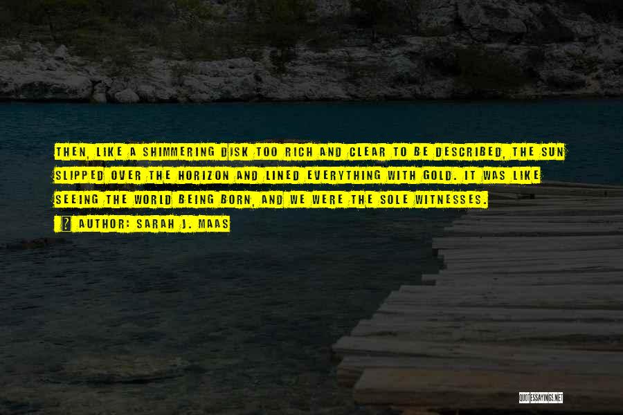 Sarah J. Maas Quotes: Then, Like A Shimmering Disk Too Rich And Clear To Be Described, The Sun Slipped Over The Horizon And Lined