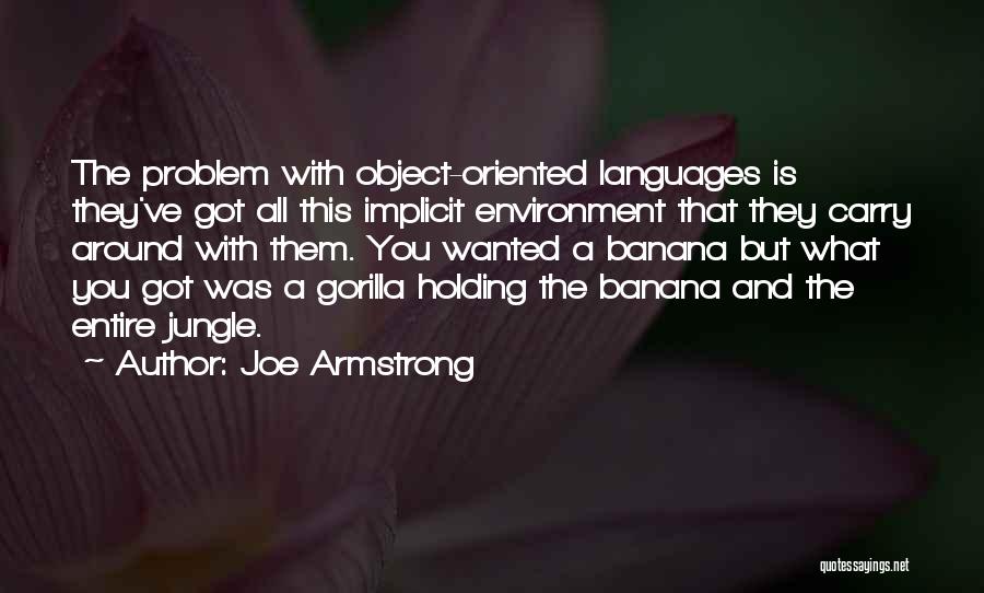 Joe Armstrong Quotes: The Problem With Object-oriented Languages Is They've Got All This Implicit Environment That They Carry Around With Them. You Wanted