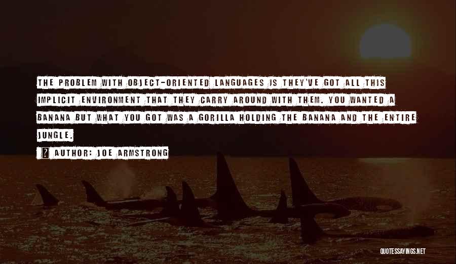 Joe Armstrong Quotes: The Problem With Object-oriented Languages Is They've Got All This Implicit Environment That They Carry Around With Them. You Wanted