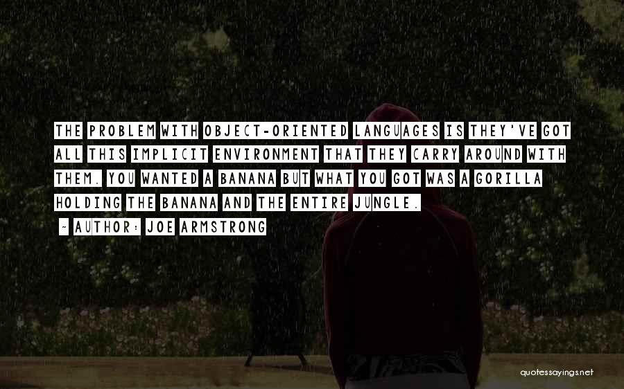 Joe Armstrong Quotes: The Problem With Object-oriented Languages Is They've Got All This Implicit Environment That They Carry Around With Them. You Wanted