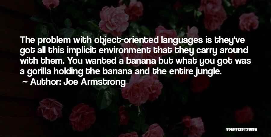 Joe Armstrong Quotes: The Problem With Object-oriented Languages Is They've Got All This Implicit Environment That They Carry Around With Them. You Wanted