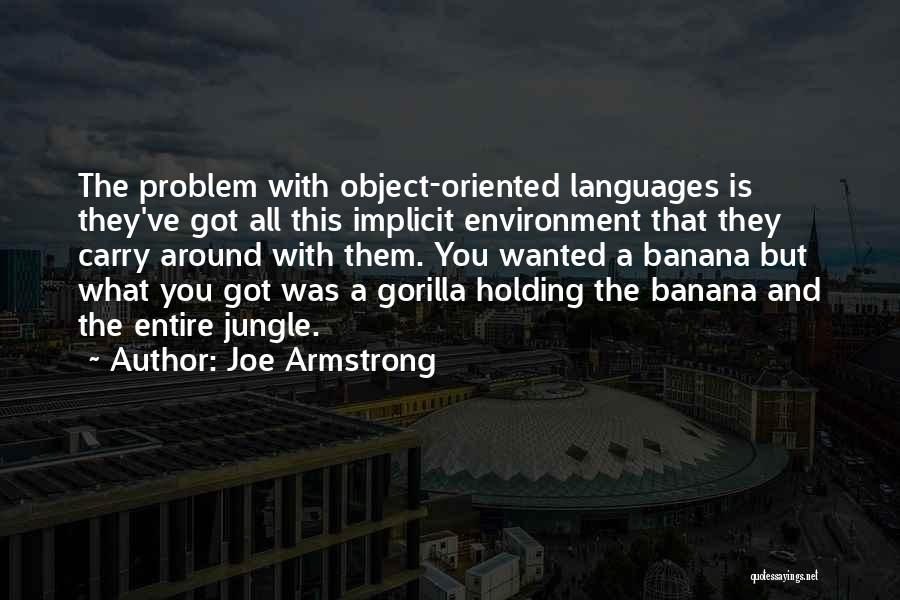 Joe Armstrong Quotes: The Problem With Object-oriented Languages Is They've Got All This Implicit Environment That They Carry Around With Them. You Wanted